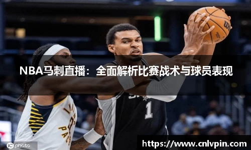 NBA马刺直播：全面解析比赛战术与球员表现