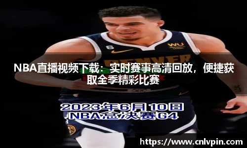 NBA直播视频下载：实时赛事高清回放，便捷获取全季精彩比赛